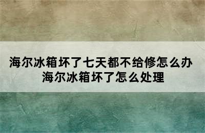 海尔冰箱坏了七天都不给修怎么办 海尔冰箱坏了怎么处理